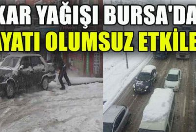 Kar yağışı Bursa’da hayatı olumsuz etkiledi