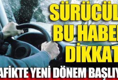 Sürücüler bu habere dikkat! Trafikte yeni dönem başlıyor