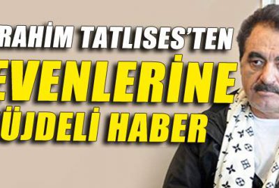 İbrahim Tatlıses’ten müjdeli haber var!