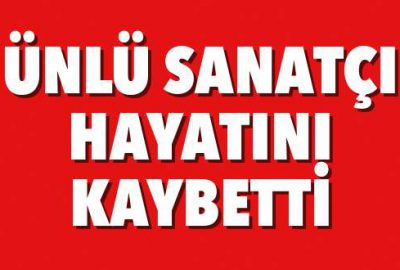 Ünlü sanatçı hayatını kaybetti!