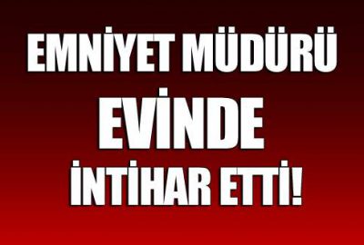 Emniyet Müdürü evinde intihar etti