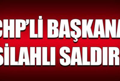 CHP’li başkana silahlı saldırı