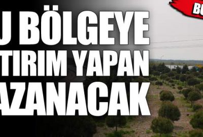 Bu bölgeye yatırım yapan kazanacak