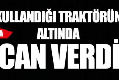 Kullandığı traktörün altında can verdi