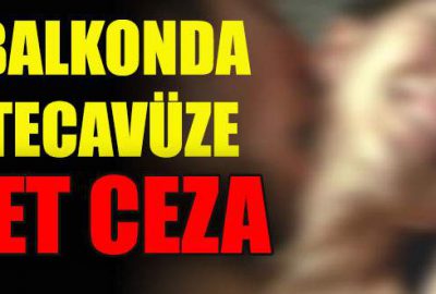 Balkonda tecavüze tek celsede ceza