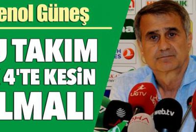 Şenol Güneş: ‘Bu takım ilk 4’te kesin olmalı’