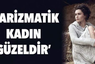 ‘Karizmatik kadın güzeldir’