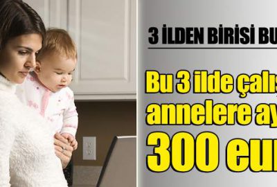 Üç ilde çalışan annelere ayda 300 euro