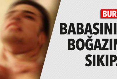 Babasının boğazını sıkıp…