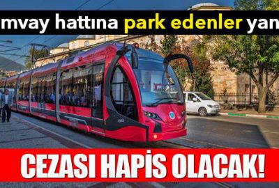 Tramvay hattına park edenlere hapis cezası geliyor