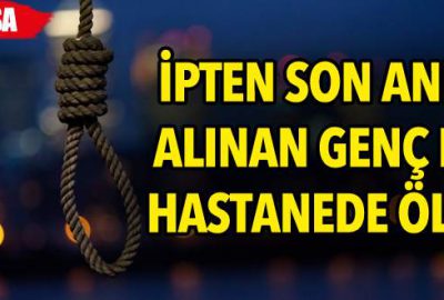 İpten son anda alınan genç kız, hastanede öldü