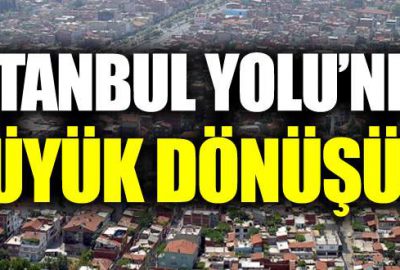 İstanbul Yolu’nda büyük dönüşüm