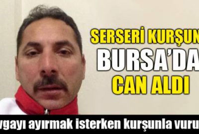 Serseri kurşunu Bursa’da can aldı