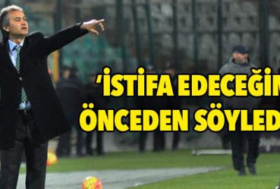 ‘İstifa edeceğimi önceden söyledim’