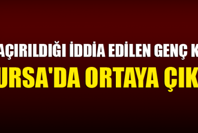 Kaçırıldığı iddia edilen kız Bursa’da ortaya çıktı