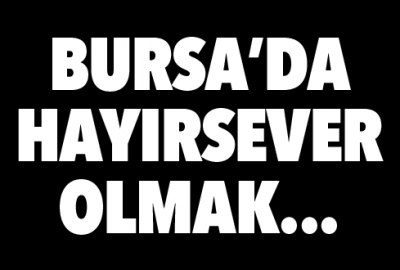 Bursa’da hayırsever olmak…