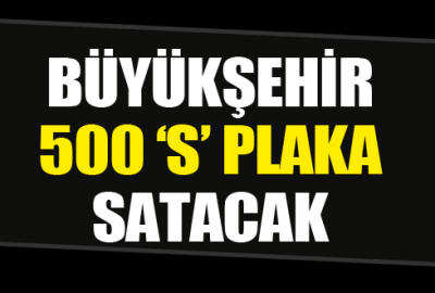 Büyükşehir Belediyesi 500 adet daha ‘S’ plaka satacak