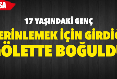 Serinlemek için girdiği gölette boğuldu