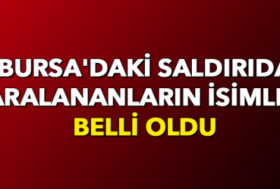 Bursa’daki saldırıda yaralananların isimleri belli oldu