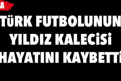 Türk futbolunun yıldız kalecisi hayatını kaybetti