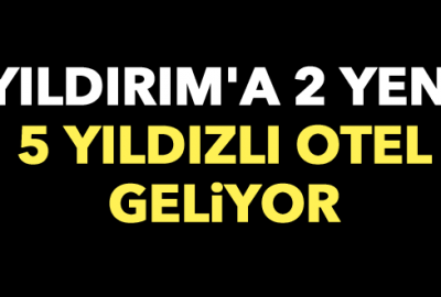 Yıldırım’a 2 yeni 5 yıldızlı otel geliyor