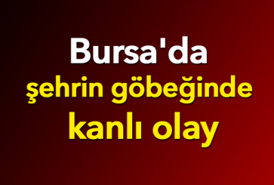 Bursa’da şehrin göbeğinde kanlı olay