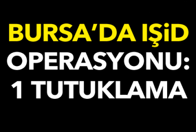 Bursa’da IŞİD operasyonu; 1 tutuklama