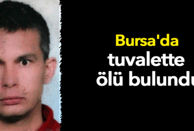 Bursa’da tuvalette ölü bulundu