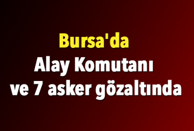 Bursa’da Alay Komutanı ve 7 asker gözaltında