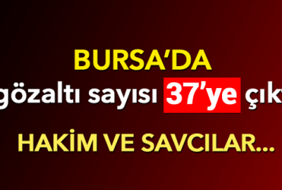 Bursa’da 37 hakim ve savcı gözaltına alındı