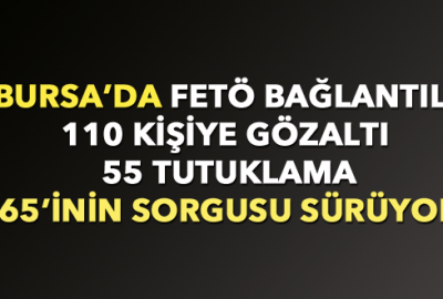 Bursa’da FETÖ bağlantılı 110 kişiye gözaltı, 55 tutuklama