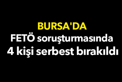 Bursa’da FETÖ soruşturmasında 4 kişi serbest bırakıldı