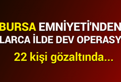 Bursa Emniyeti’nden dev operasyon!