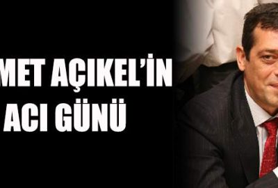 Ahmet Açıkel’in acı günü