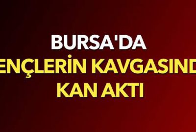 Bursa’da gençlerin kavgasında kan aktı