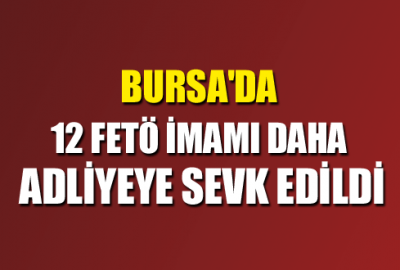 Bursa’da 12 FETÖ imamı daha adliyeye sevk edildi