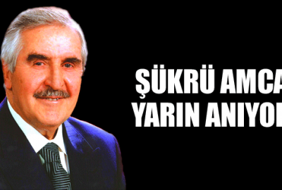 Şükrü Amca’yı yarın anıyoruz