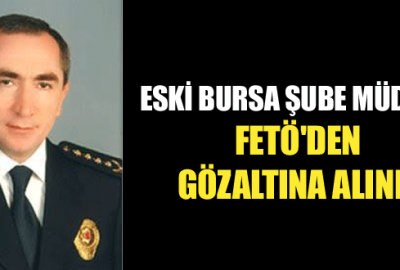 Eski Bursa Şube Müdürü FETÖ’den gözaltına alındı