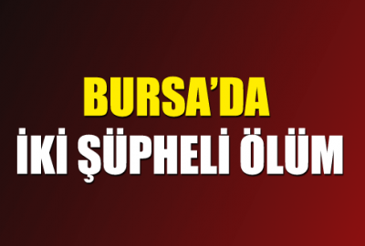 Bursa’da iki şüpheli ölüm