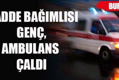 Madde bağımlısı genç ambulans çaldı