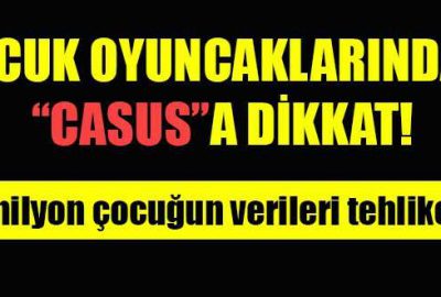 ‘Casus oyuncaklar’a dikkat!