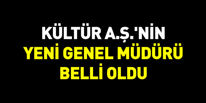 Kültür A.Ş.’nin yeni Genel Müdürü belli oldu