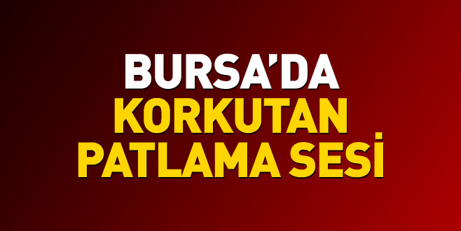 Bursa’da korkutan patlama sesi